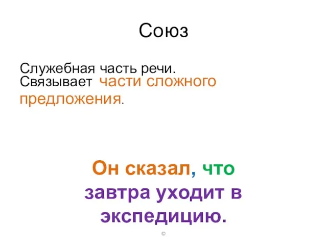 Союз Служебная часть речи. © Связывает части сложного предложения. Он сказал, что завтра уходит в экспедицию.