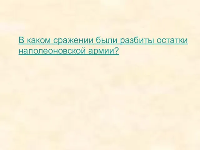 В каком сражении были разбиты остатки наполеоновской армии?