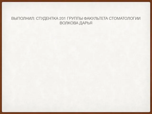 ВЫПОЛНИЛ: СТУДЕНТКА 201 ГРУППЫ ФАКУЛЬТЕТА СТОМАТОЛОГИИ ВОЛКОВА ДАРЬЯ