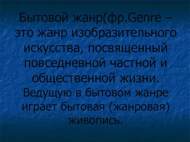 Бытовой жанр(фр.Genre – это жанр изобразительного искусства, посвященный повседневной частной и