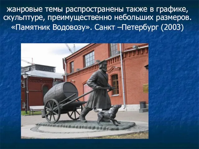жанровые темы распространены также в графике, скульптуре, преимущественно небольших размеров. «Памятник Водовозу». Санкт –Петербург (2003)