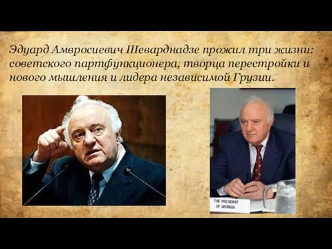 Эдуард Амвросиевич Шеварднадзе прожил три жизни: советского партфункционера, творца перестройки и