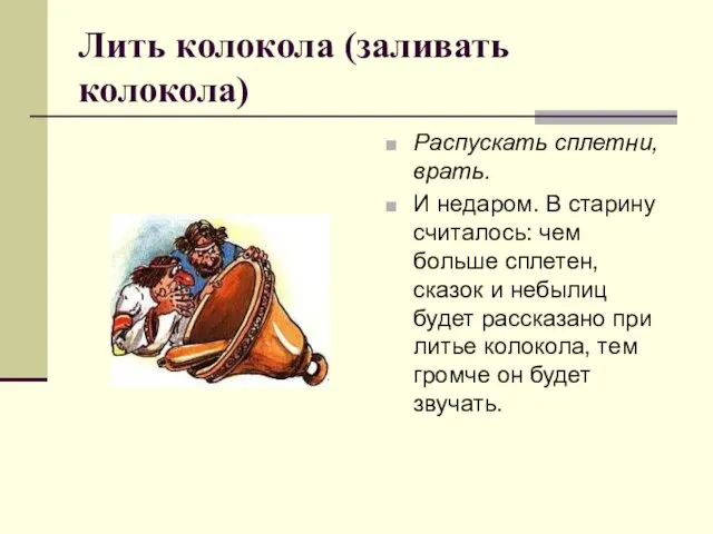 Лить колокола (заливать колокола) Распускать сплетни, врать. И недаром. В старину