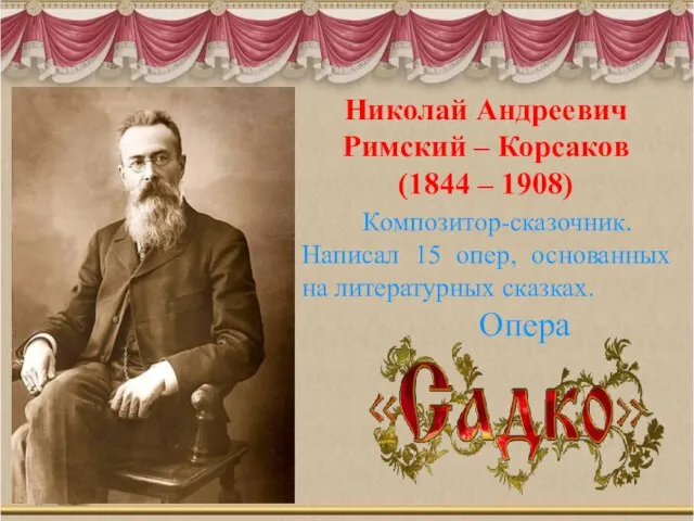 Николай Андреевич Римский – Корсаков (1844 – 1908) Композитор-сказочник. Написал 15