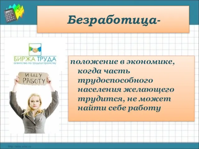 Безработица- положение в экономике, когда часть трудоспособного населения желающего трудится, не может найти себе работу