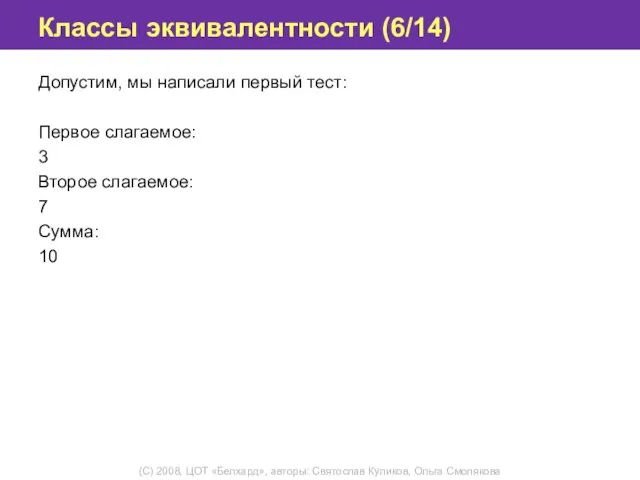 Классы эквивалентности (6/14) Допустим, мы написали первый тест: Первое слагаемое: 3 Второе слагаемое: 7 Сумма: 10