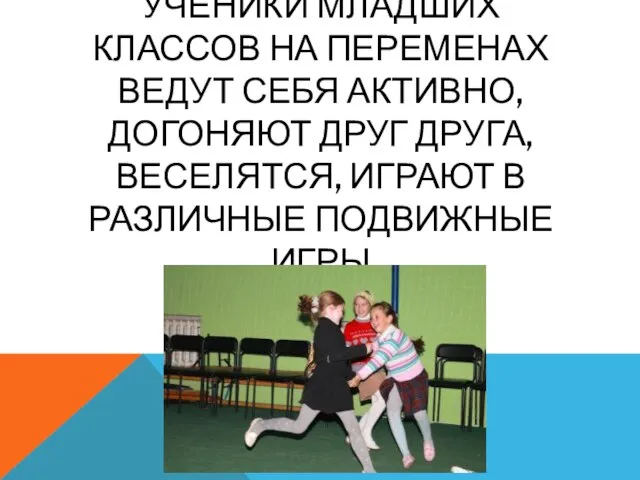 УЧЕНИКИ МЛАДШИХ КЛАССОВ НА ПЕРЕМЕНАХ ВЕДУТ СЕБЯ АКТИВНО, ДОГОНЯЮТ ДРУГ ДРУГА,