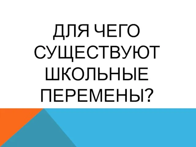 ДЛЯ ЧЕГО СУЩЕСТВУЮТ ШКОЛЬНЫЕ ПЕРЕМЕНЫ?