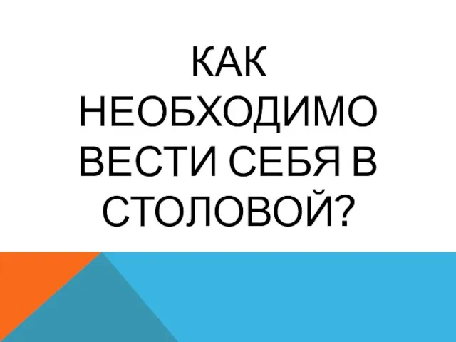 КАК НЕОБХОДИМО ВЕСТИ СЕБЯ В СТОЛОВОЙ?