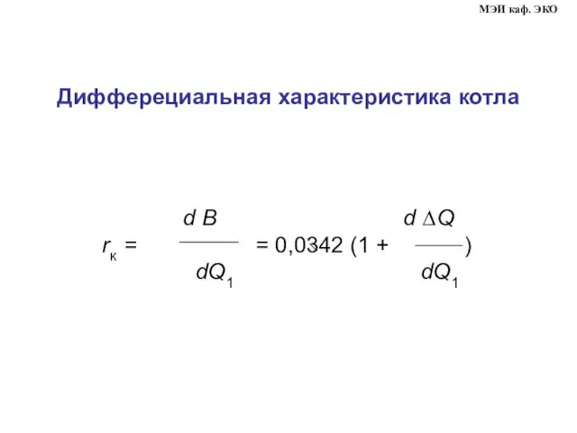 Дифферециальная характеристика котла d B d ∆Q rк = = 0,0342