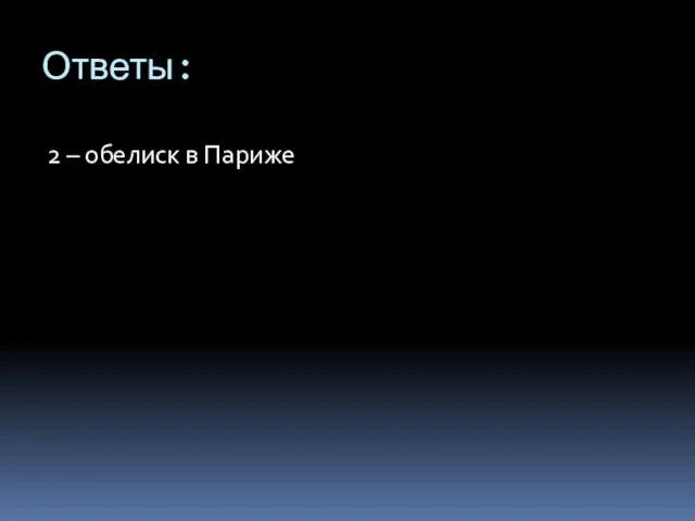 Ответы: 2 – обелиск в Париже