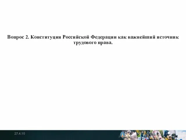 Вопрос 2. Конституция Российской Федерации как важнейший источник трудового права. 27.4.10