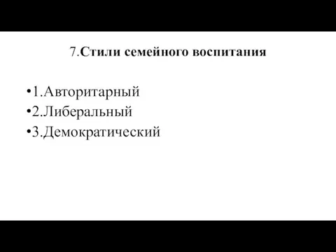 7.Стили семейного воспитания 1.Авторитарный 2.Либеральный 3.Демократический