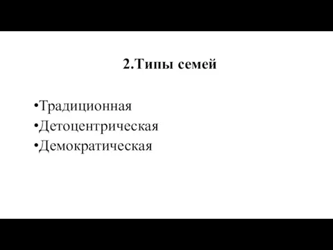 2.Типы семей Традиционная Детоцентрическая Демократическая