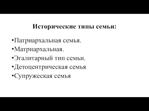 Исторические типы семьи: Патриархальная семья. Матриархальная. Эгалитарный тип семьи. Детоцентрическая семья Супружеская семья