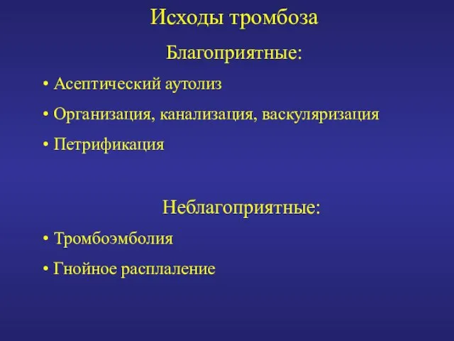 Исходы тромбоза Благоприятные: Асептический аутолиз Организация, канализация, васкуляризация Петрификация Неблагоприятные: Тромбоэмболия Гнойное расплаление