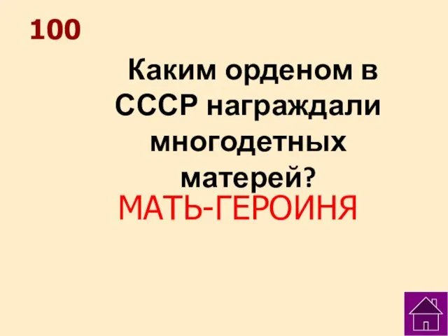 100 Каким орденом в СССР награждали многодетных матерей? МАТЬ-ГЕРОИНЯ