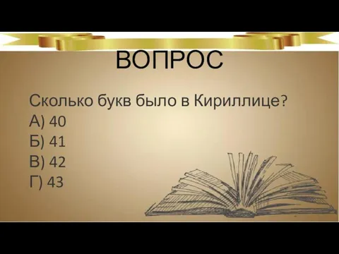 ВОПРОС Сколько букв было в Кириллице? А) 40 Б) 41 В) 42 Г) 43