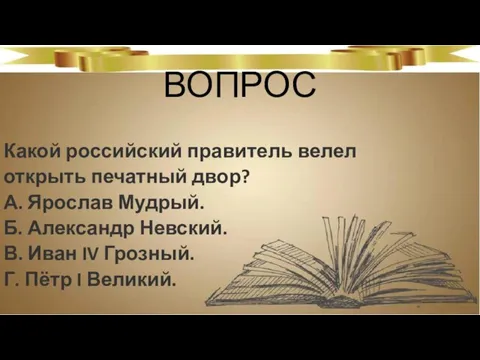 ВОПРОС Какой российский правитель велел открыть печатный двор? А. Ярослав Мудрый.