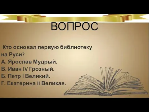 ВОПРОС Кто основал первую библиотеку на Руси? А. Ярослав Мудрый. В.