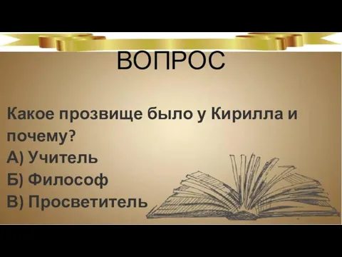 ВОПРОС Какое прозвище было у Кирилла и почему? А) Учитель Б) Философ В) Просветитель