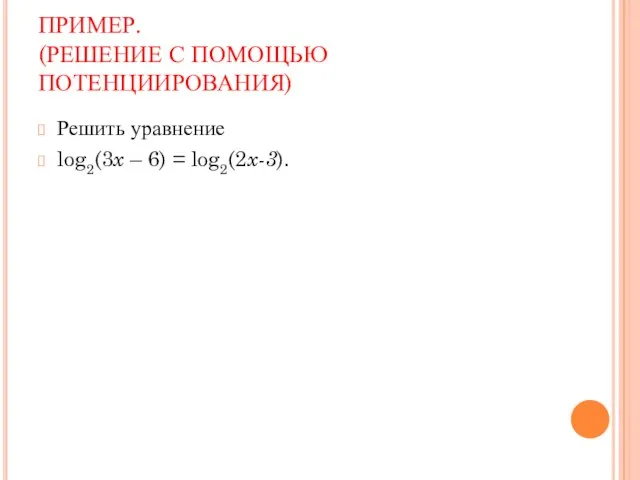 ПРИМЕР. (РЕШЕНИЕ С ПОМОЩЬЮ ПОТЕНЦИИРОВАНИЯ) Решить уравнение log2(3x – 6) = log2(2x-3).