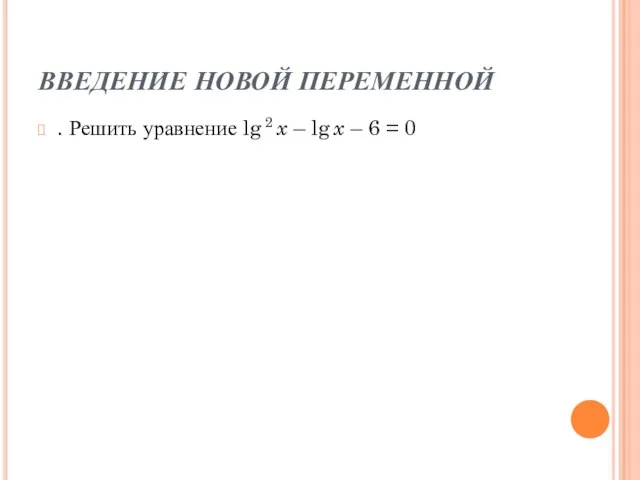 ВВЕДЕНИЕ НОВОЙ ПЕРЕМЕННОЙ . Решить уравнение lg 2 x – lg x – 6 = 0