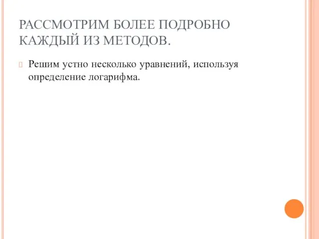 РАССМОТРИМ БОЛЕЕ ПОДРОБНО КАЖДЫЙ ИЗ МЕТОДОВ. Решим устно несколько уравнений, используя определение логарифма.