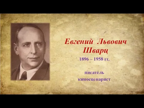 Евгений Львович Шварц 1896 – 1958 гг. писатель киносценарист