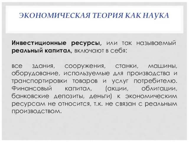 ЭКОНОМИЧЕСКАЯ ТЕОРИЯ КАК НАУКА Инвестиционные ресурсы, или так называемый реальный капитал,