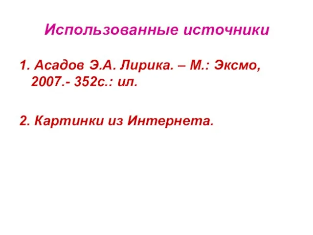 Использованные источники 1. Асадов Э.А. Лирика. – М.: Эксмо, 2007.- 352с.: ил. 2. Картинки из Интернета.