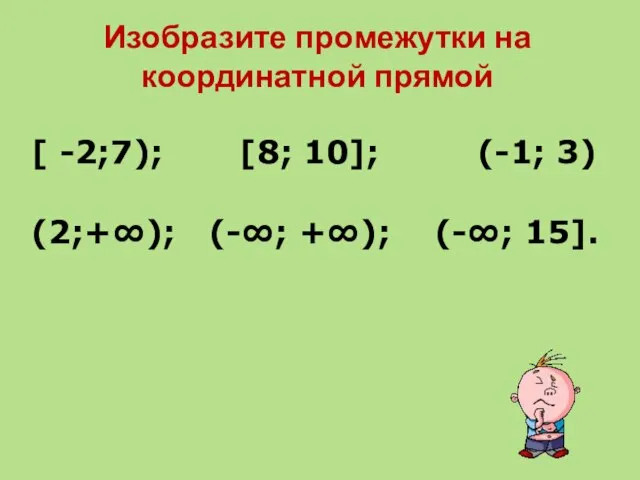 Изобразите промежутки на координатной прямой [ -2;7); [8; 10]; (-1; 3) (2;+∞); (-∞; +∞); (-∞; 15].