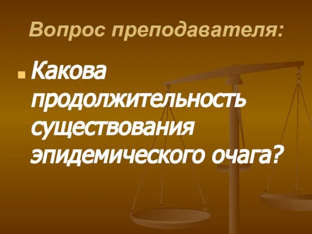 Вопрос преподавателя: Какова продолжительность существования эпидемического очага?