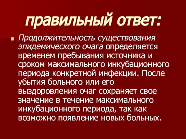 правильный ответ: Продолжительность существования эпидемического очага определяется временем пребывания источника и