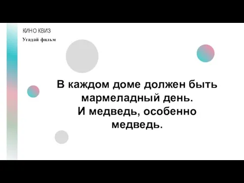 КИНО КВИЗ Угадай фильм В каждом доме должен быть мармеладный день. И медведь, особенно медведь.