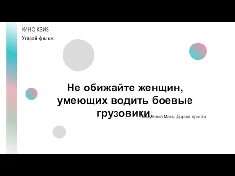 КИНО КВИЗ Угадай фильм Не обижайте женщин, умеющих водить боевые грузовики. Безумный Макс: Дорога ярости