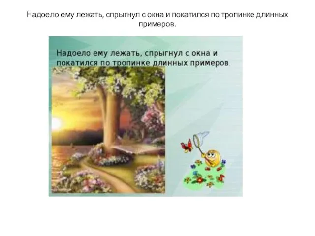 Надоело ему лежать, спрыгнул с окна и покатился по тропинке длинных примеров.