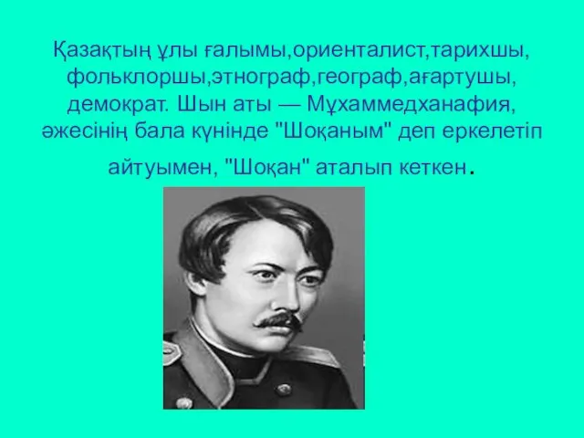 Қазақтың ұлы ғалымы,ориенталист,тарихшы, фольклоршы,этнограф,географ,ағартушы, демократ. Шын аты — Мұхаммедханафия, әжесінің бала