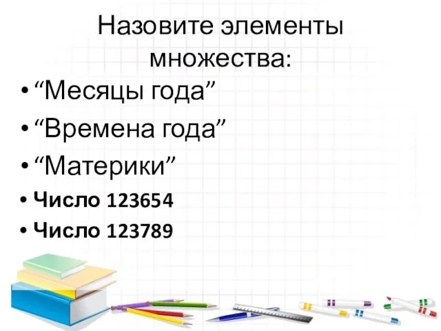 Назовите элементы множества: “Месяцы года” “Времена года” “Материки” Число 123654 Число 123789