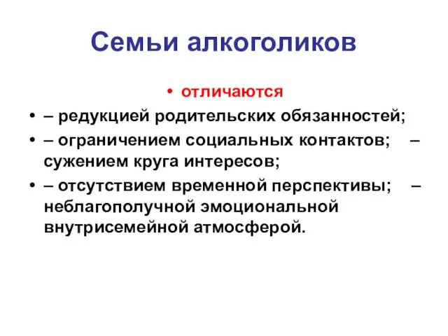 Семьи алкоголиков отличаются – редукцией родительских обязанностей; – ограничением социальных контактов;