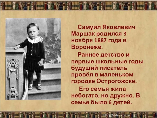 Самуил Яковлевич Маршак родился 3 ноября 1887 года в Воронеже. Раннее