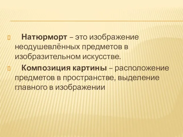 Натюрморт – это изображение неодушевлённых предметов в изобразительном искусстве. Композиция картины