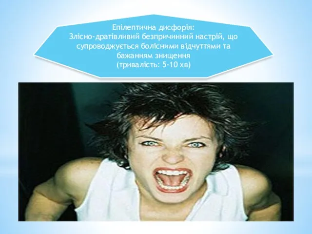 Епілептична дисфорія: Злісно-дратівливий безпричинний настрій, що супроводжується болісними відчуттями та бажанням знищення (тривалість: 5-10 хв)