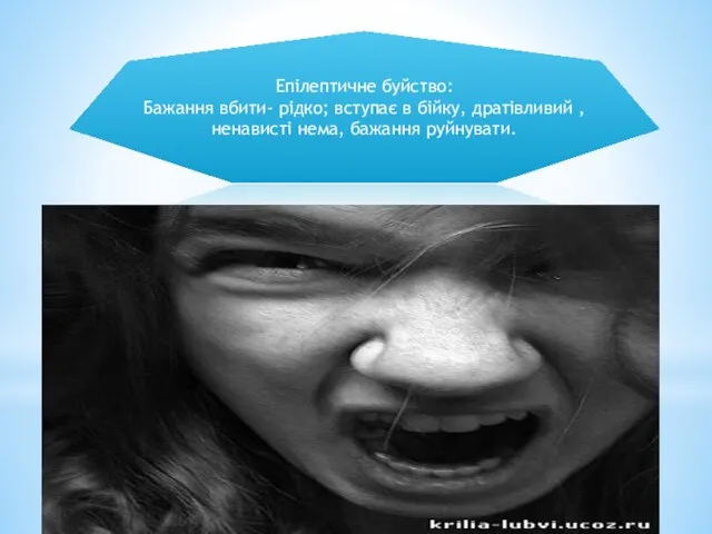 Епілептичне буйство: Бажання вбити- рідко; вступає в бійку, дратівливий , ненависті нема, бажання руйнувати.