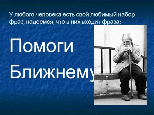 У любого человека есть свой любимый набор фраз, надеемся, что в них входит фраза: Помоги Ближнему!