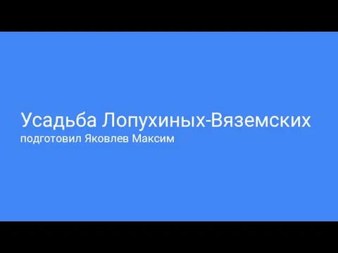 Усадьба Лопухиных-Вяземских подготовил Яковлев Максим