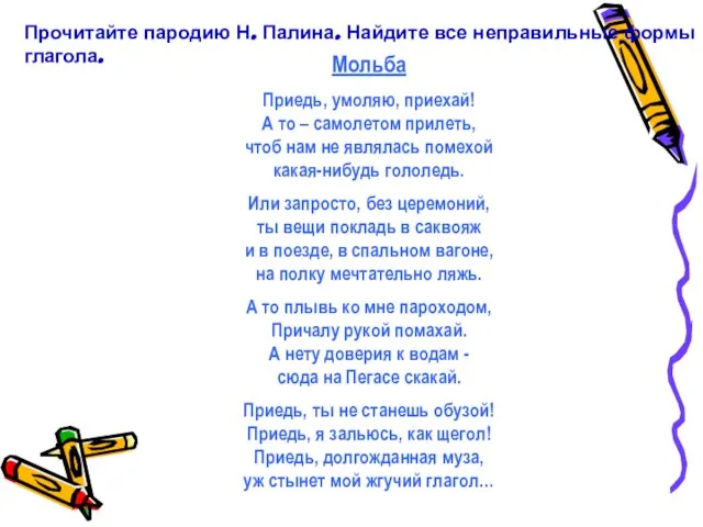 Прочитайте пародию Н. Палина. Найдите все неправильные формы глагола. Мольба Приедь,