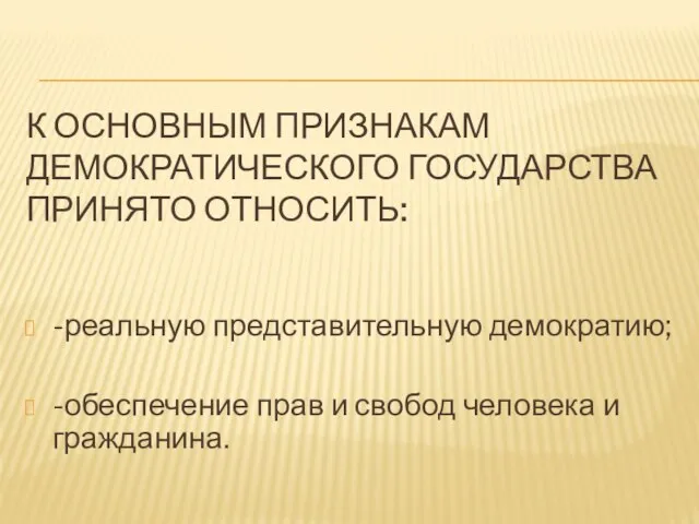 К ОСНОВНЫМ ПРИЗНАКАМ ДЕМОКРАТИЧЕСКОГО ГОСУДАРСТВА ПРИНЯТО ОТНОСИТЬ: -реальную представительную демократию; -обеспечение