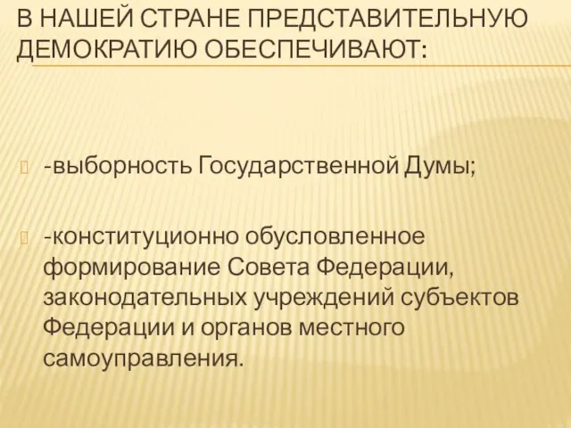 В НАШЕЙ СТРАНЕ ПРЕДСТАВИТЕЛЬНУЮ ДЕМОКРАТИЮ ОБЕСПЕЧИВАЮТ: -выборность Государственной Думы; -конституционно обусловленное