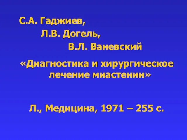 С.А. Гаджиев, Л.В. Догель, В.Л. Ваневский «Диагностика и хирургическое лечение миастении»